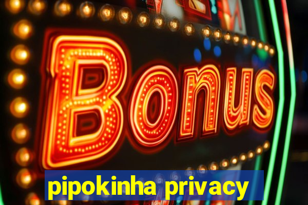 pipokinha privacy